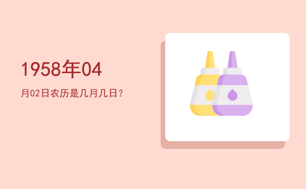 1958年04月02日农历是几月几日?