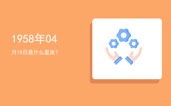 1958年04月18日是什么星座？