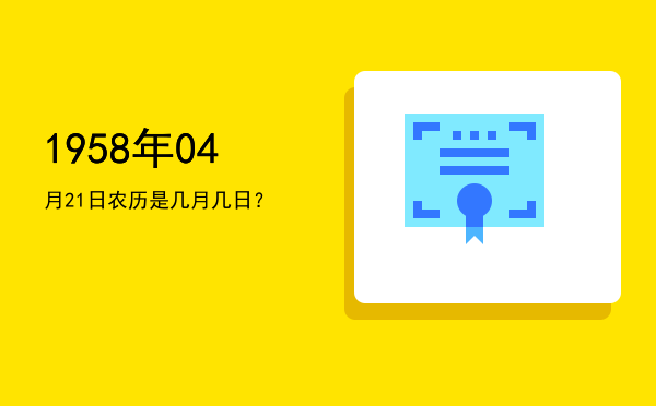 1958年04月21日农历是几月几日?