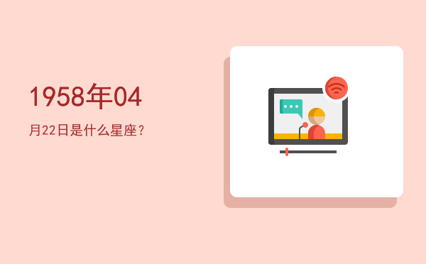 1958年04月22日是什么星座？