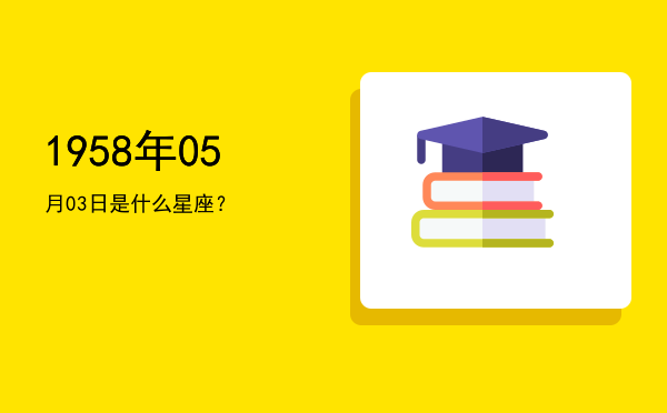 1958年05月03日是什么星座？