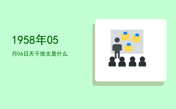 1958年05月06日天干地支是什么