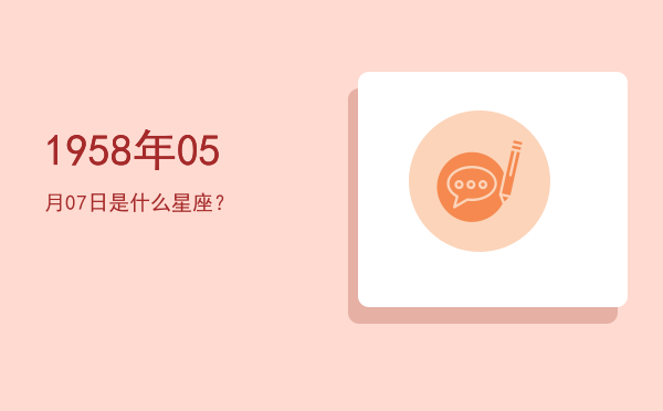 1958年05月07日是什么星座？