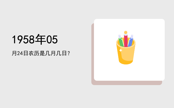 1958年05月24日农历是几月几日?