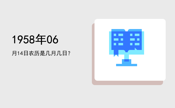 1958年06月14日农历是几月几日?