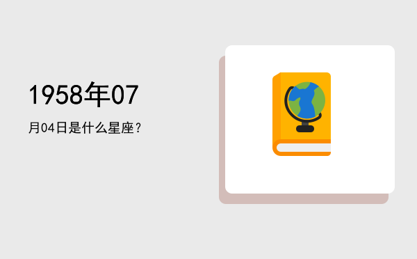 1958年07月04日是什么星座？
