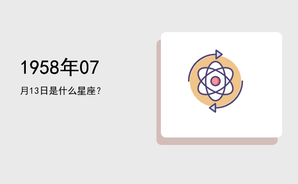 1958年07月13日是什么星座？