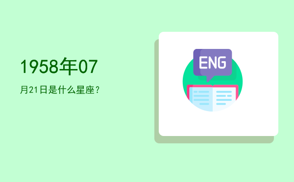 1958年07月21日是什么星座？