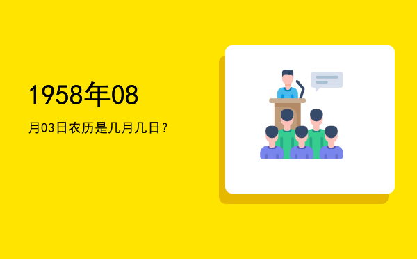 1958年08月03日农历是几月几日?