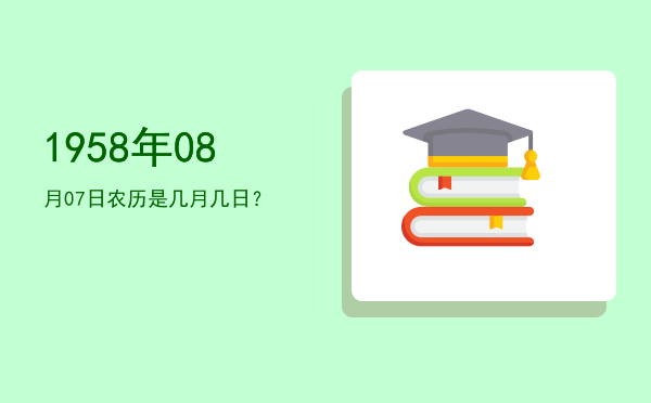1958年08月07日农历是几月几日?