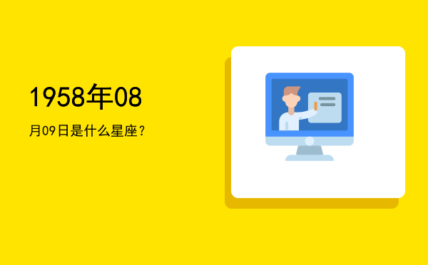 1958年08月09日是什么星座？