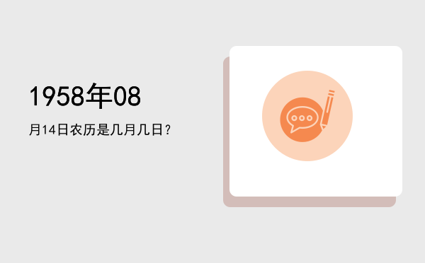 1958年08月14日农历是几月几日?