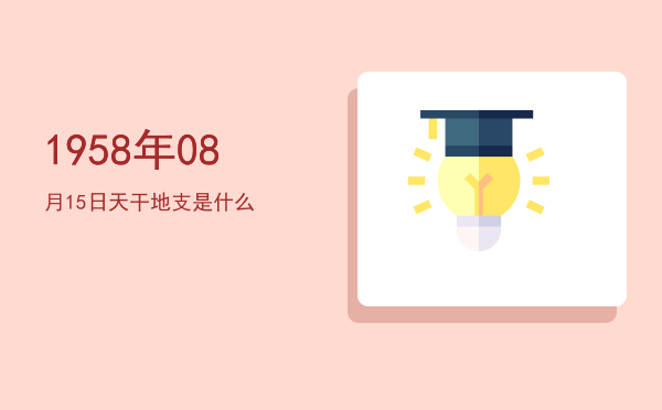 1958年08月15日天干地支是什么