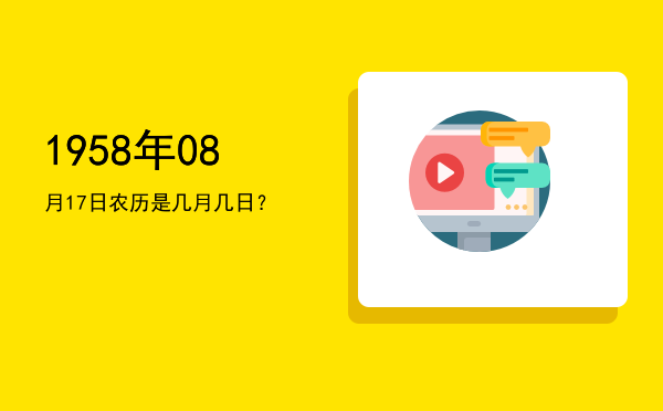 1958年08月17日农历是几月几日?