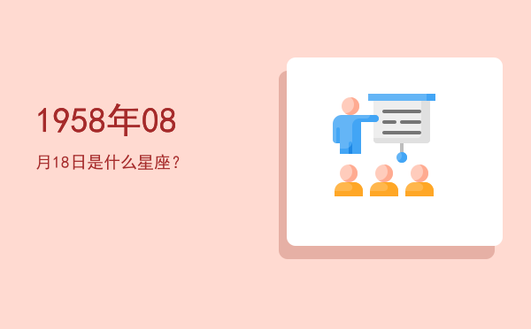 1958年08月18日是什么星座？