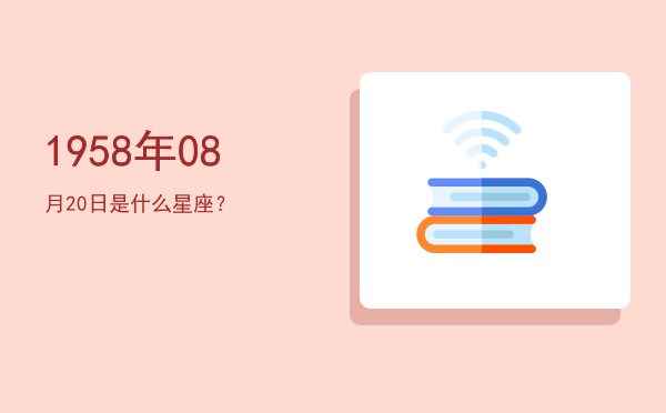 1958年08月20日是什么星座？