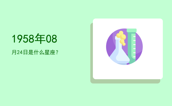 1958年08月24日是什么星座？