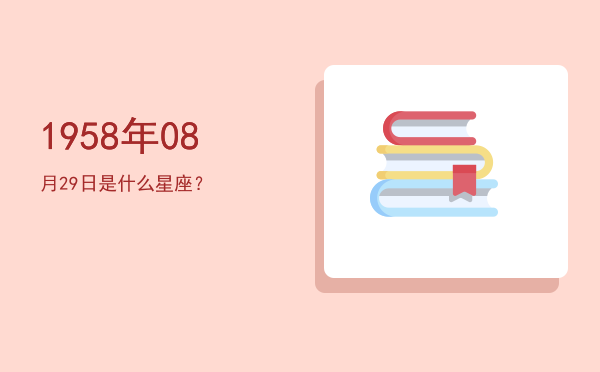 1958年08月29日是什么星座？