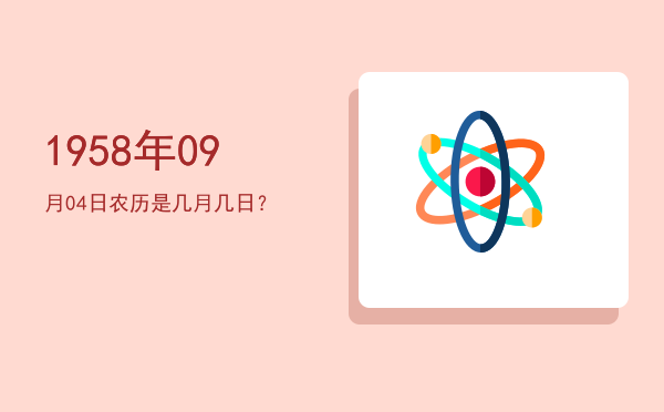 1958年09月04日农历是几月几日?