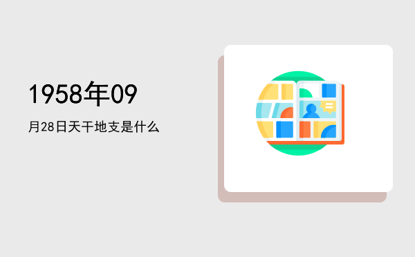 1958年09月28日天干地支是什么