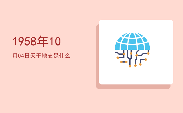 1958年10月04日天干地支是什么