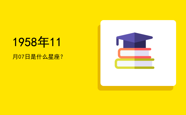 1958年11月07日是什么星座？