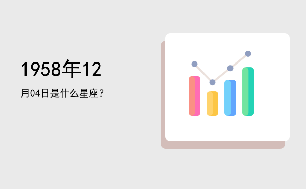 1958年12月04日是什么星座？