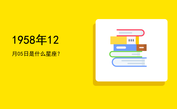 1958年12月05日是什么星座？