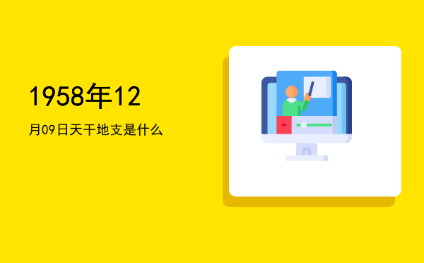 1958年12月09日天干地支是什么