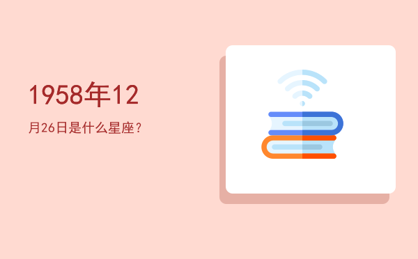 1958年12月26日是什么星座？