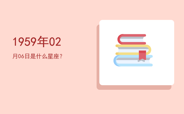 1959年02月06日是什么星座？