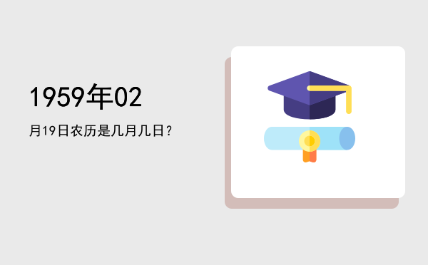 1959年02月19日农历是几月几日?