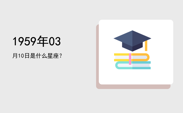 1959年03月10日是什么星座？
