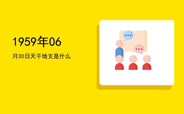 1959年06月30日天干地支是什么