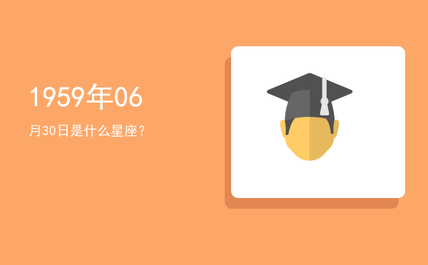1959年06月30日是什么星座？