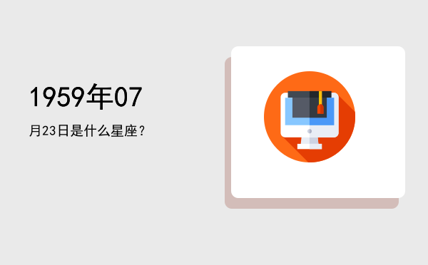1959年07月23日是什么星座？