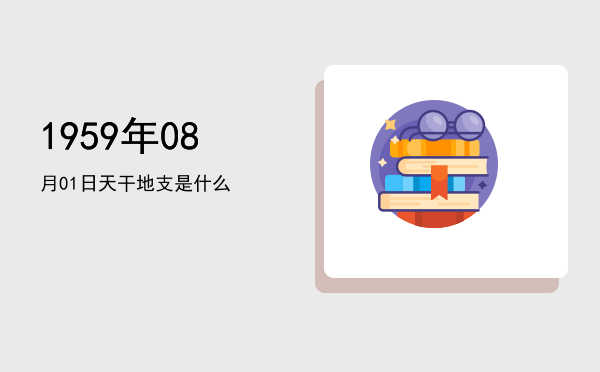 1959年08月01日天干地支是什么