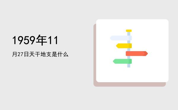 1959年11月27日天干地支是什么