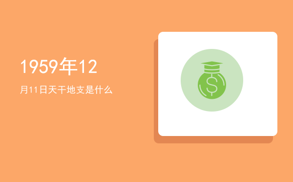 1959年12月11日天干地支是什么