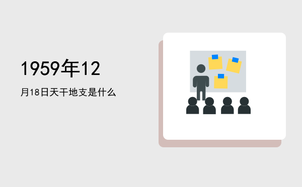 1959年12月18日天干地支是什么