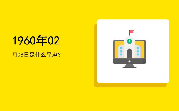 1960年02月08日是什么星座？
