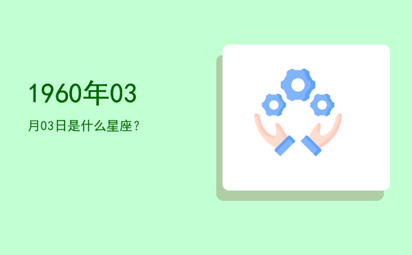 1960年03月03日是什么星座？