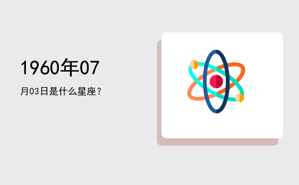 1960年07月03日是什么星座？