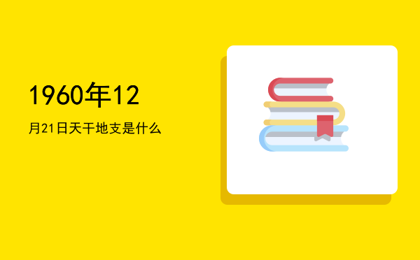 1960年12月21日天干地支是什么