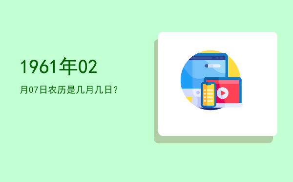 1961年02月07日农历是几月几日?