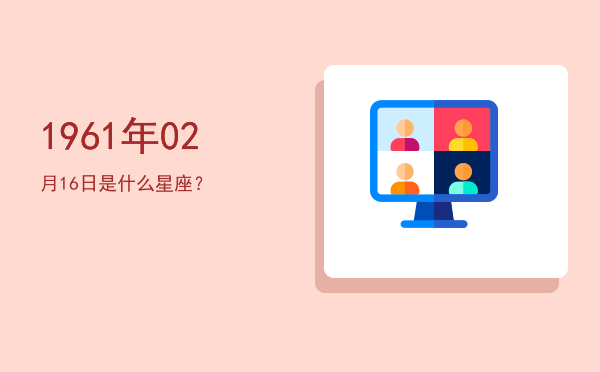 1961年02月16日是什么星座？