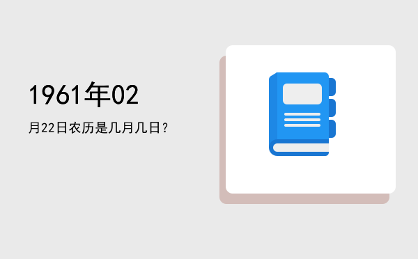 1961年02月22日农历是几月几日?