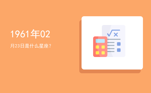 1961年02月23日是什么星座？
