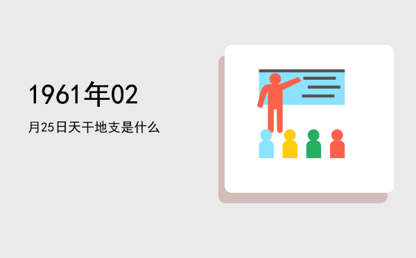 1961年02月25日天干地支是什么