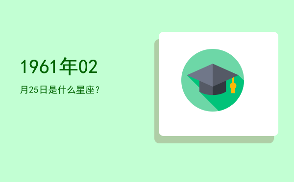 1961年02月25日是什么星座？